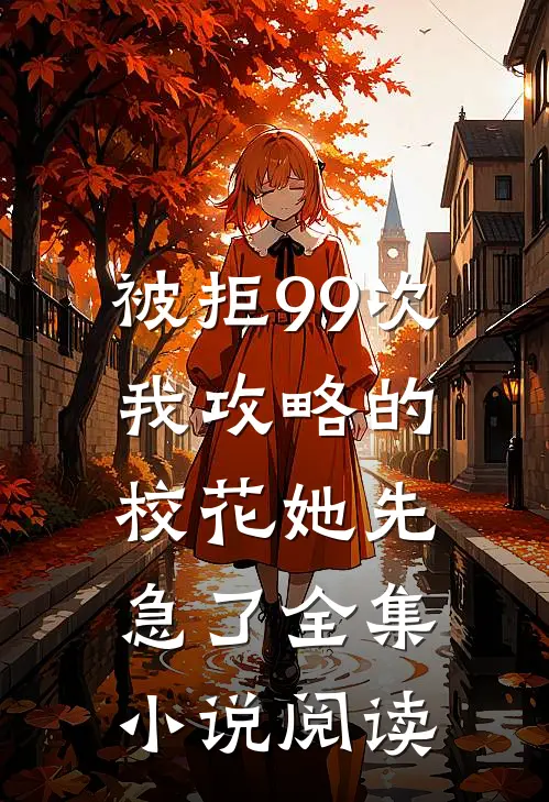 被拒99次，我攻略的校花她先急了全集小说阅读