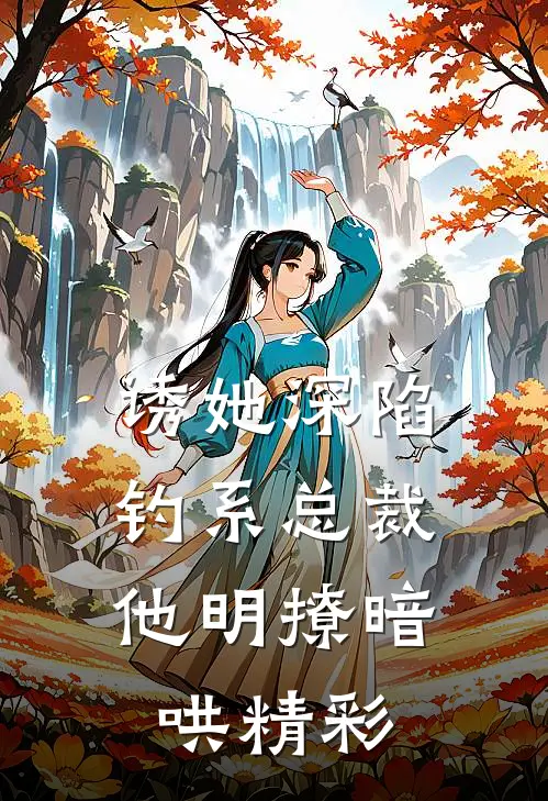 诱她深陷，钓系总裁他明撩暗哄精彩