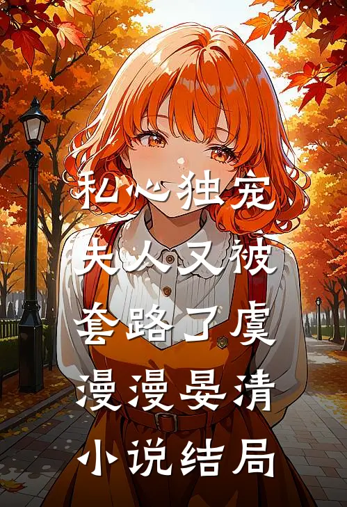 私心独宠，夫人又被套路了虞漫漫晏清小说结局