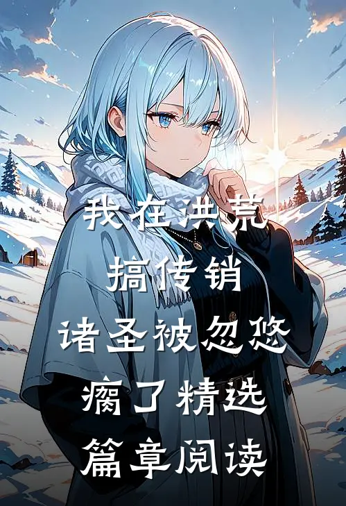 我在洪荒搞传销，诸圣被忽悠瘸了精选篇章阅读