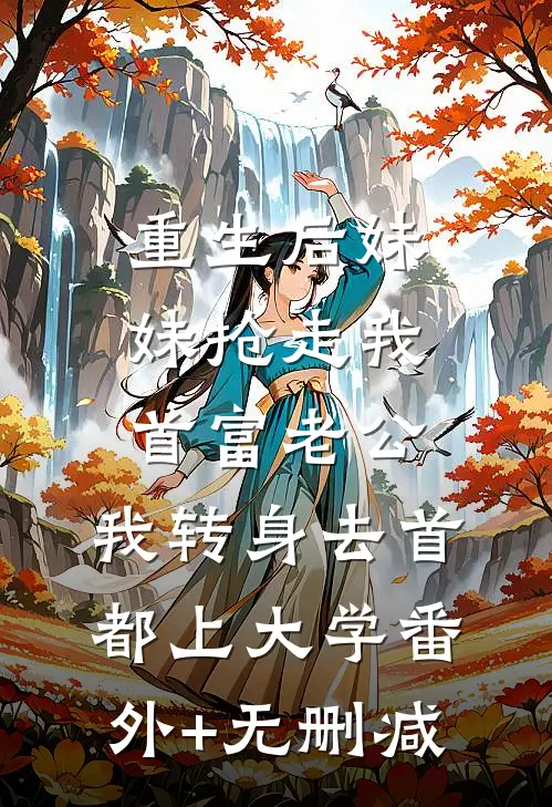 重生后妹妹抢走我首富老公，我转身去首都上大学番外+无删减