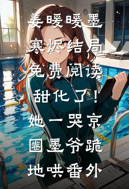 姜暖暖墨寒烬结局免费阅读甜化了！她一哭，京圈墨爷跪地哄番外