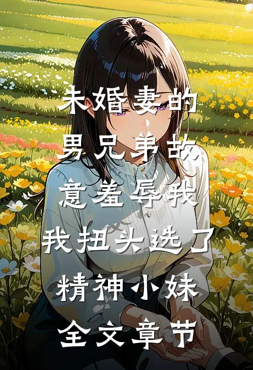 未婚妻的男兄弟故意羞辱我，我扭头选了精神小妹全文章节