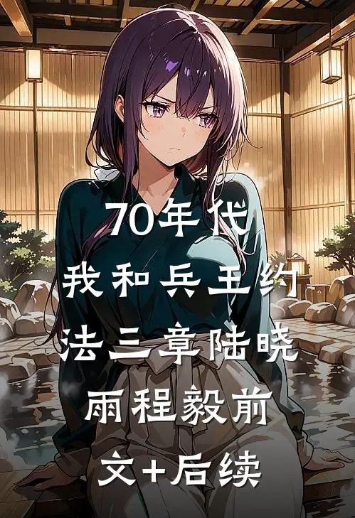 70年代：我和兵王约法三章陆晓雨程毅前文+后续