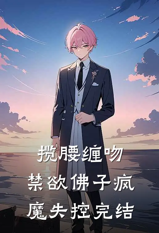 揽腰缠吻，禁欲佛子疯魔失控完结