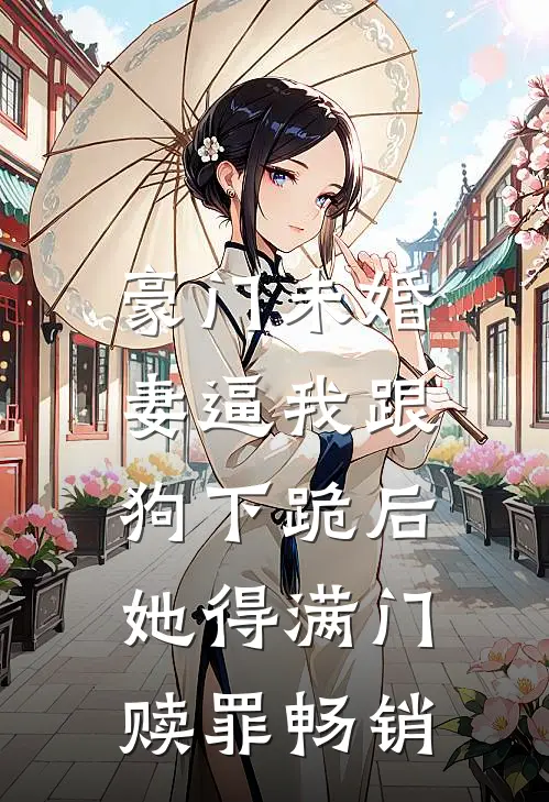 豪门未婚妻逼我跟狗下跪后，她得满门赎罪畅销