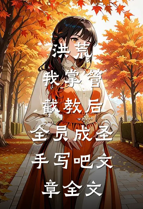 洪荒:我掌管截教后,全员成圣手写吧文章全文