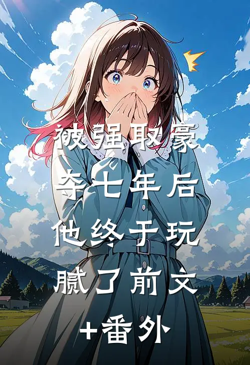 被强取豪夺七年后，他终于玩腻了前文+番外