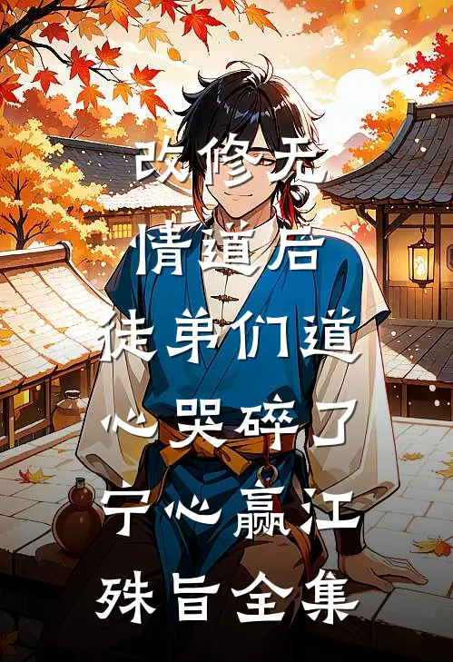 改修无情道后，徒弟们道心哭碎了宁心赢江殊旨全集