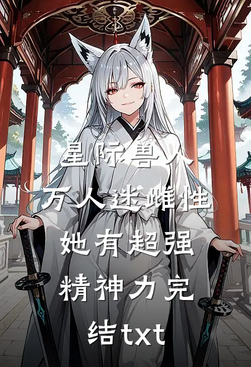 星际兽人：万人迷雌性她有超强精神力完结txt