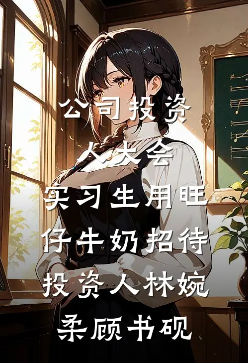 公司投资人大会，实习生用旺仔牛奶招待投资人林婉柔顾书砚