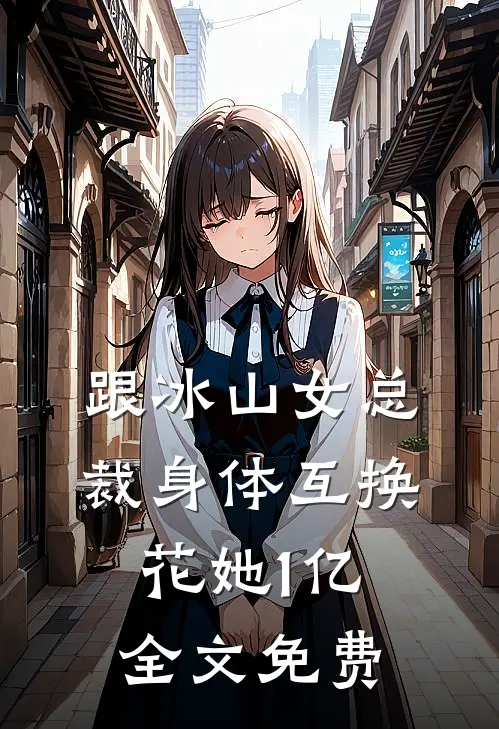 跟冰山女总裁身体互换，花她1亿全文免费