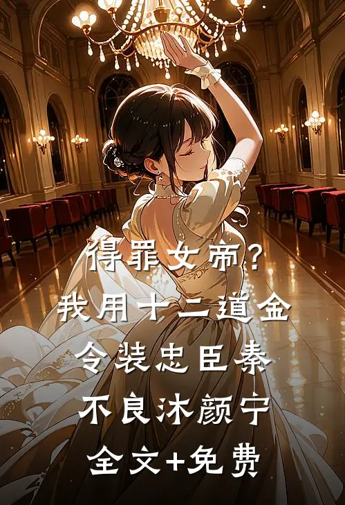 得罪女帝？我用十二道金令装忠臣秦不良沐颜宁全文+免费