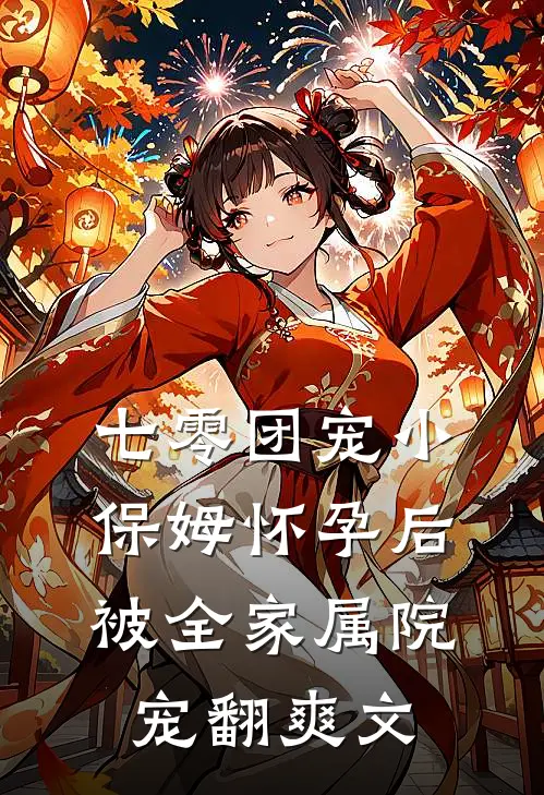 七零团宠小保姆怀孕后，被全家属院宠翻爽文