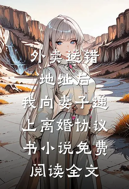 外卖送错地址后，我向妻子递上离婚协议书小说免费阅读全文