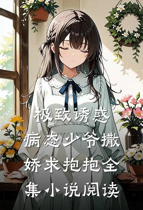 极致诱惑：病态少爷撒娇求抱抱全集小说阅读