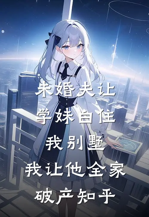 未婚夫让学妹白住我别墅，我让他全家破产知乎
