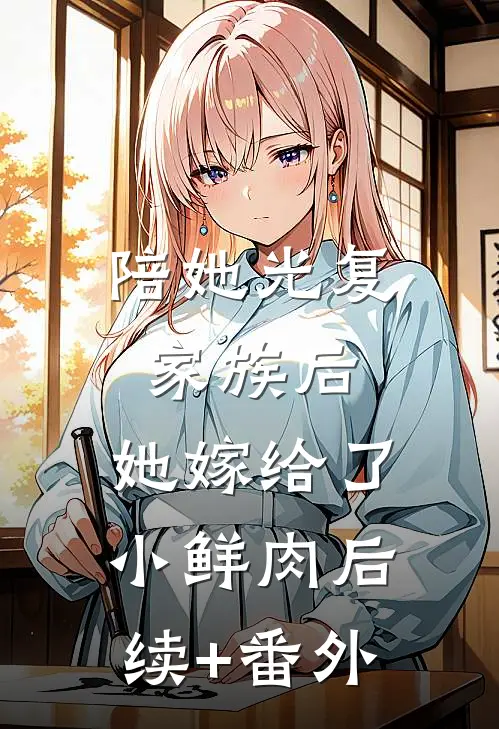陪她光复家族后，她嫁给了小鲜肉后续+番外