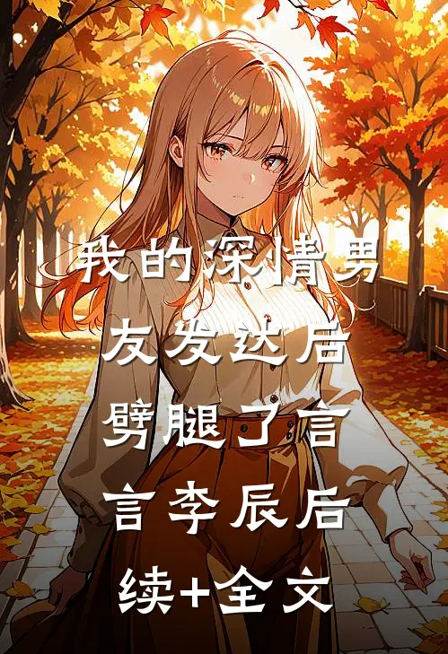 我的深情男友发达后劈腿了言言李辰后续+全文