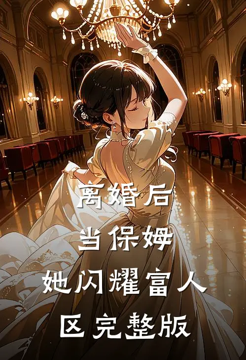 离婚后当保姆，她闪耀富人区完整版