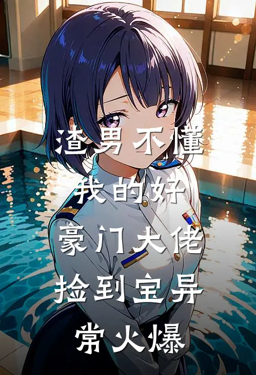 渣男不懂我的好，豪门大佬捡到宝异常火爆