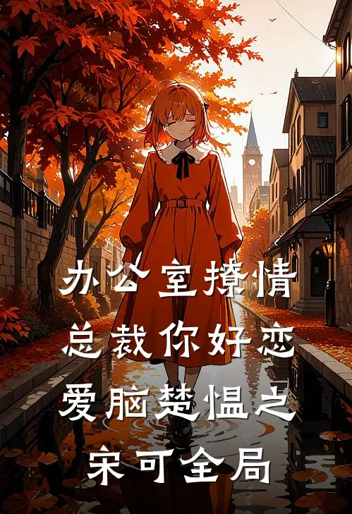 办公室撩情，总裁你好恋爱脑楚愠之宋可全局