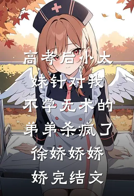 高考后小太妹针对我，不学无术的弟弟杀疯了徐娇娇娇娇完结文