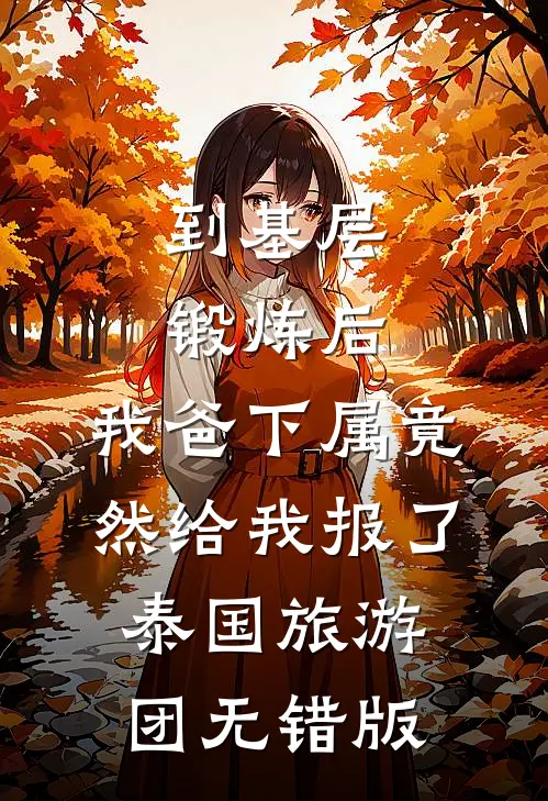 到基层锻炼后，我爸下属竟然给我报了泰国旅游团无错版