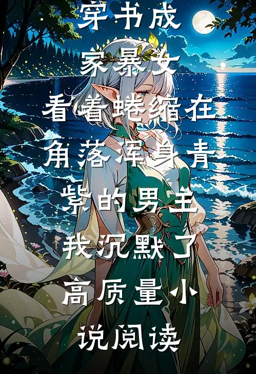 穿书成家暴女，看着蜷缩在角落浑身青紫的男主，我沉默了高质量小说阅读