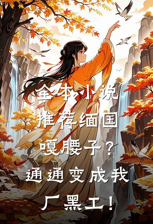 全本小说推荐缅国嘎腰子？通通变成我厂黑工！