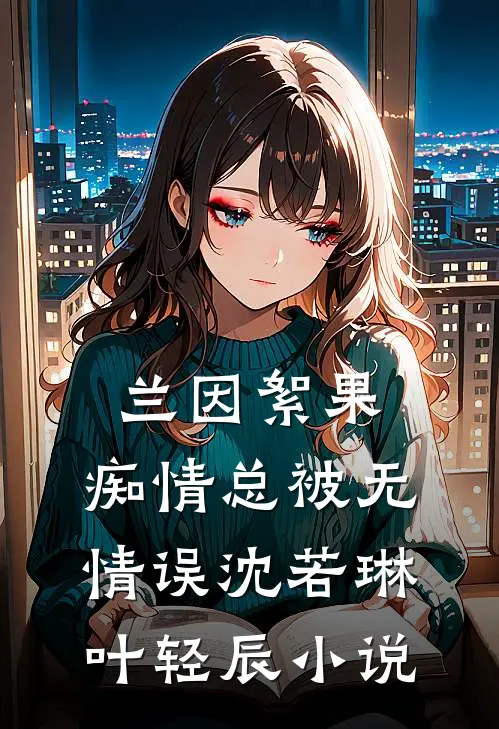 兰因絮果，痴情总被无情误沈若琳叶轻辰小说