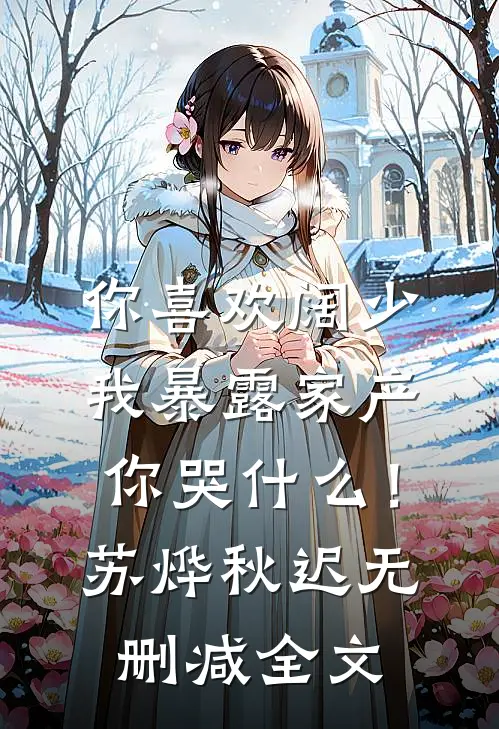 你喜欢阔少，我暴露家产你哭什么！苏烨秋迟无删减全文