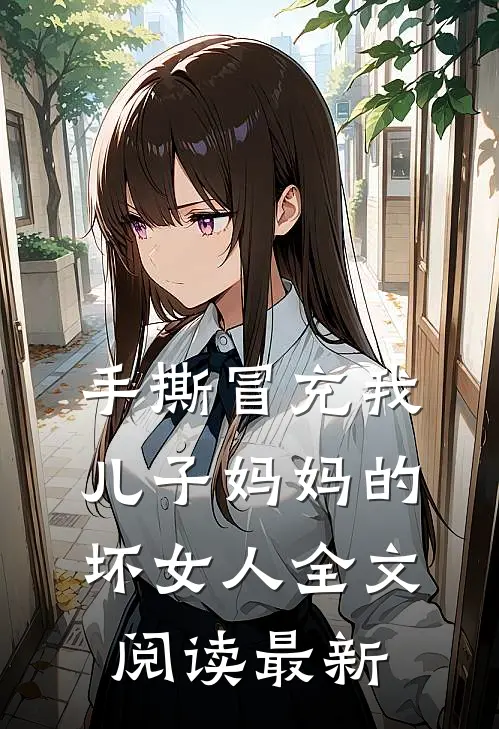 手撕冒充我儿子妈妈的坏女人全文阅读最新