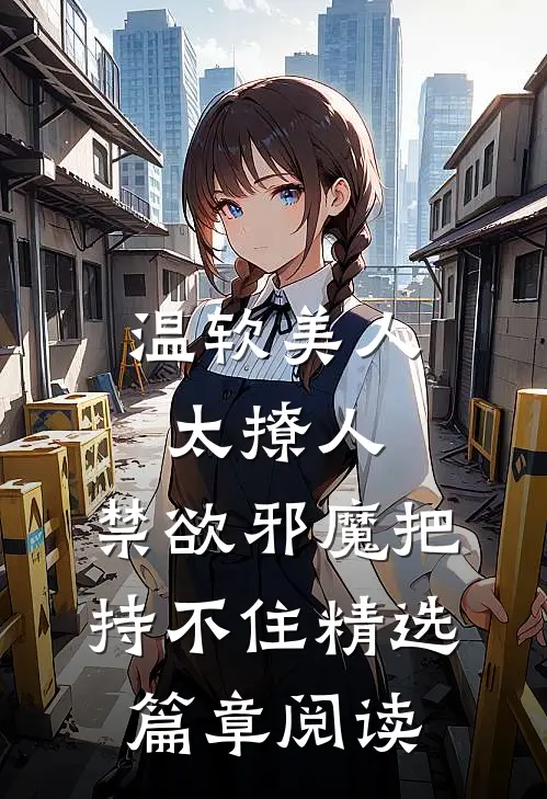 温软美人太撩人，禁欲邪魔把持不住精选篇章阅读