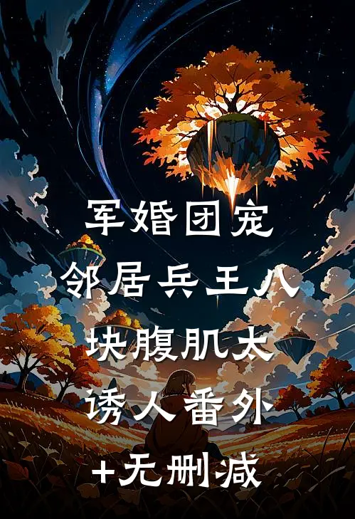 军婚团宠：邻居兵王八块腹肌太诱人番外+无删减