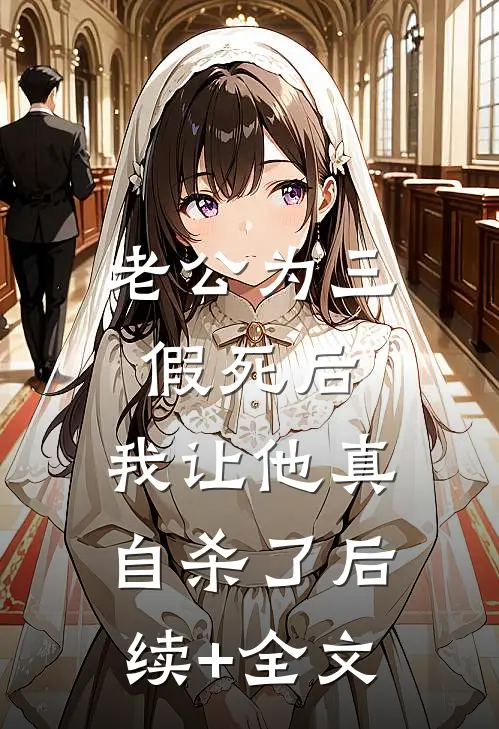 老公为三假死后，我让他真自杀了后续+全文