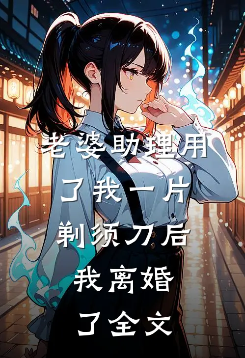 老婆助理用了我一片剃须刀后，我离婚了全文