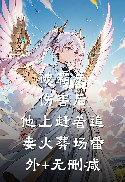 被霸总伤害后，他上赶着追妻火葬场番外+无删减