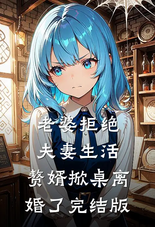 老婆拒绝夫妻生活，赘婿掀桌离婚了完结版
