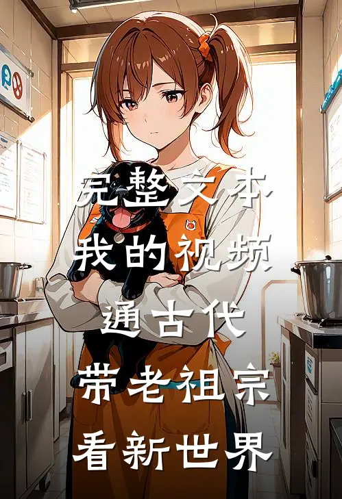 完整文本我的视频通古代，带老祖宗看新世界