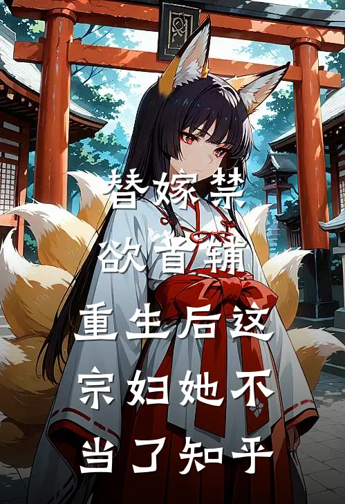替嫁禁欲首辅，重生后这宗妇她不当了知乎