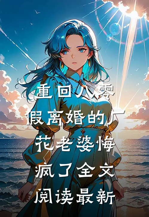重回八零，假离婚的厂花老婆悔疯了全文阅读最新