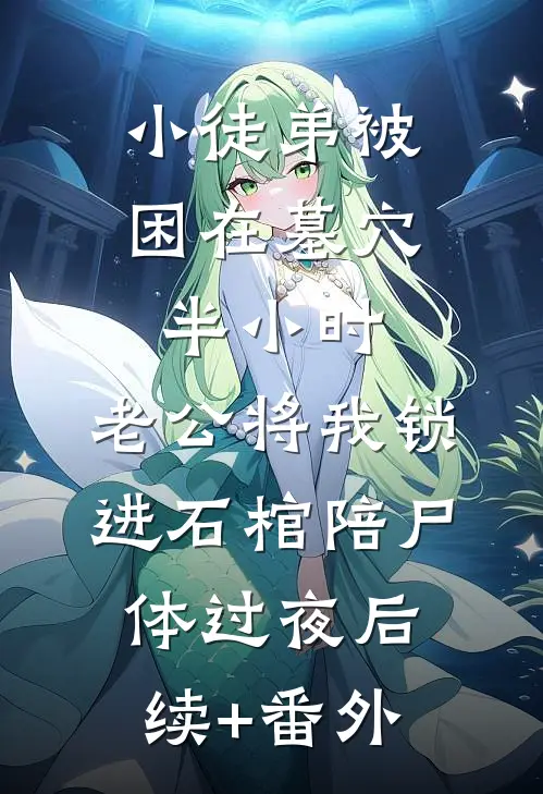 小徒弟被困在墓穴半小时，老公将我锁进石棺陪尸体过夜后续+番外