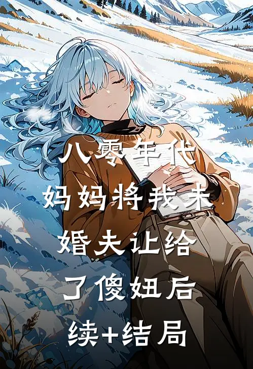 八零年代，妈妈将我未婚夫让给了傻妞后续+结局