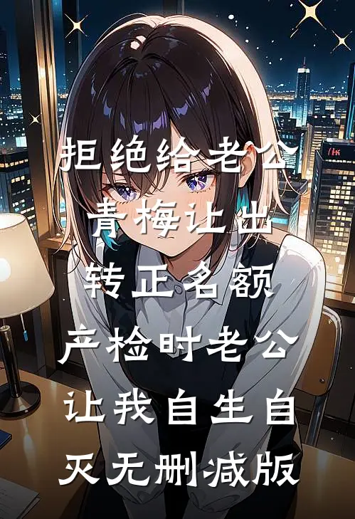 拒绝给老公青梅让出转正名额，产检时老公让我自生自灭无删减版