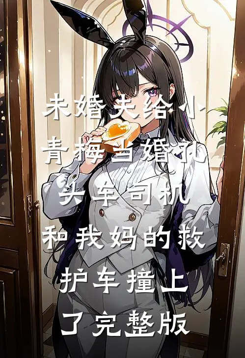 未婚夫给小青梅当婚礼头车司机，和我妈的救护车撞上了完整版