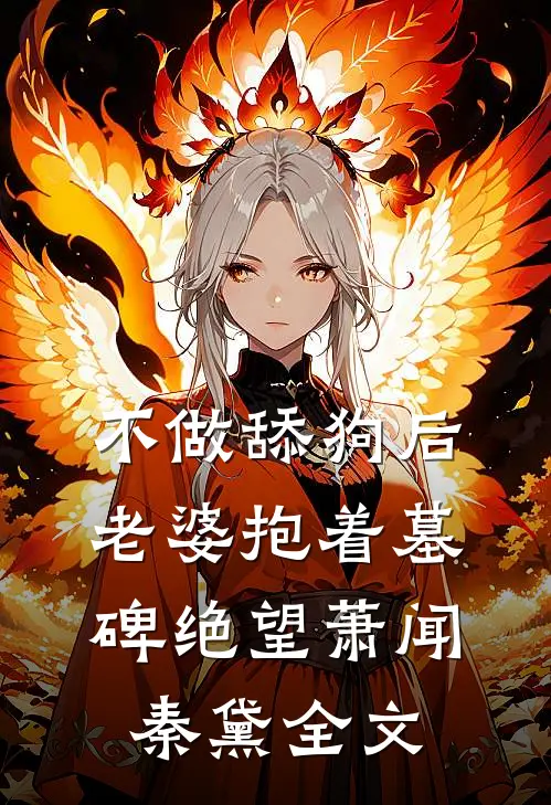 不做舔狗后，老婆抱着墓碑绝望萧闻秦黛全文