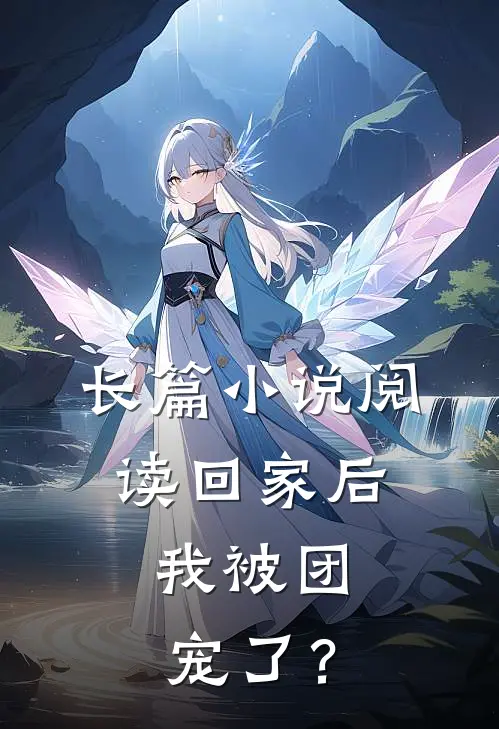 长篇小说阅读回家后，我被团宠了？
