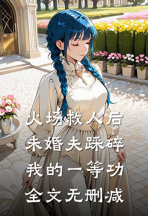 火场救人后，未婚夫踩碎我的一等功全文无删减
