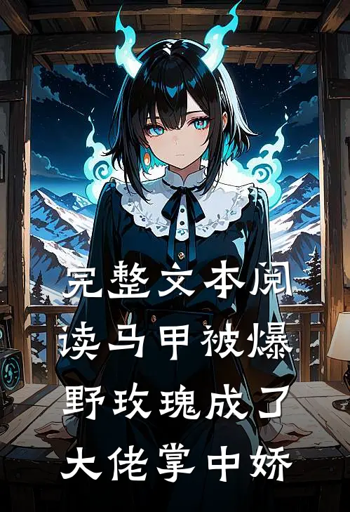 完整文本阅读马甲被爆，野玫瑰成了大佬掌中娇